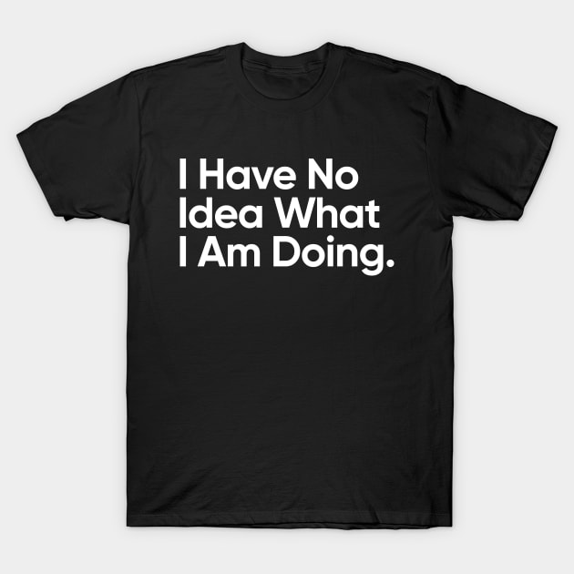 I Have No Idea What I Am Doing. T-Shirt by EverGreene